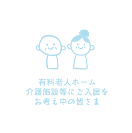 有料老人ホーム介護施設等にご入居をお考え中の皆さま